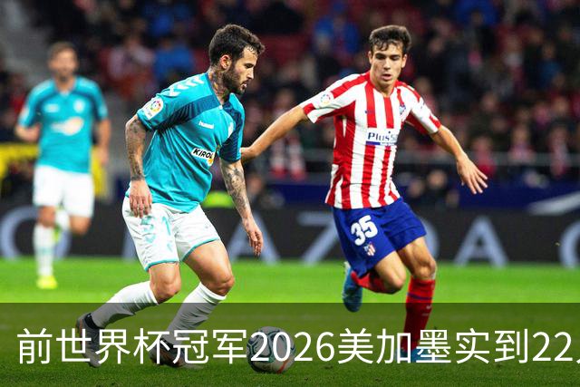 前世界杯冠军2026美加墨实到22人 诺伊尔将率先出战