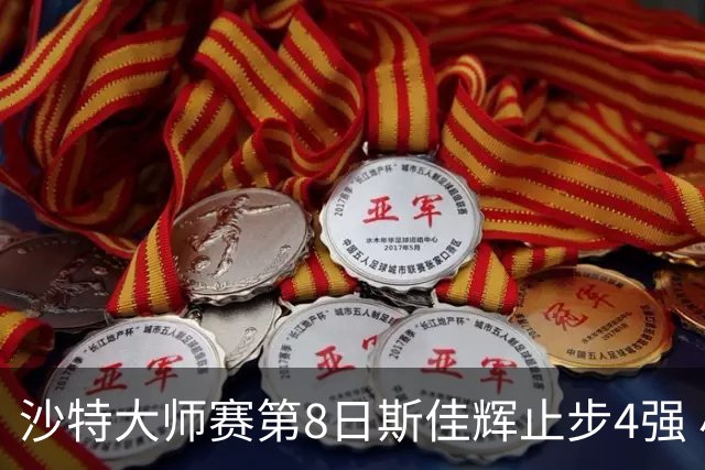 沙特大师赛第8日斯佳辉止步4强 小特马叔将争冠